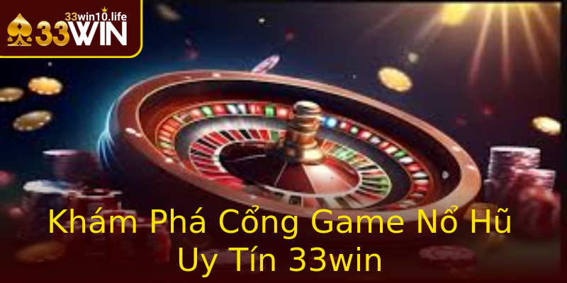 Khám Phá Cổng Game Nổ Hũ Uy Tín 33win
