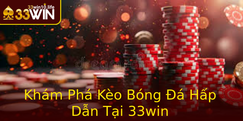 Khám Phá Kèo Bóng Đá Hấp Dẫn Tại 33win Khám Phá Kèo Bóng Đá Hấp Dẫn Tại 33win