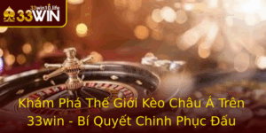 Kham Pha The Gioi Keo Chau A Tren 33Win Bi Quyet Chinh Phuc Au Truong Ca Cuoc Hieu Qua