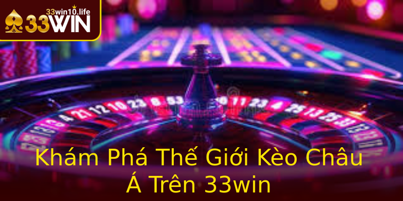 Khám Phá Thế Giới Kèo Châu Á Trên 33win Khám Phá Thế Giới Kèo Châu Á Trên 33win