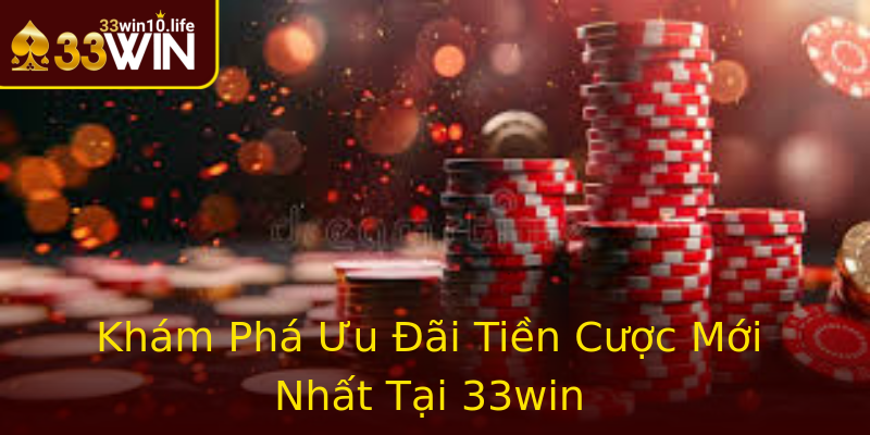 Khám Phá Ưu Đãi Tiền Cược Mới Nhất Tại 33win Khám Phá Ưu Đãi Tiền Cược Mới Nhất Tại 33win