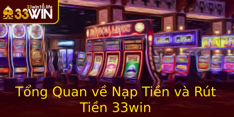 Tổng Quan về Nạp Tiền và Rút Tiền 33win Tổng Quan về Nạp Tiền và Rút Tiền 33win