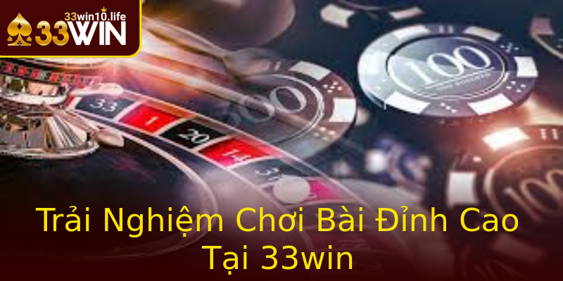 Trải Nghiệm Chơi Bài Đỉnh Cao Tại 33win Trải Nghiệm Chơi Bài Đỉnh Cao Tại 33win