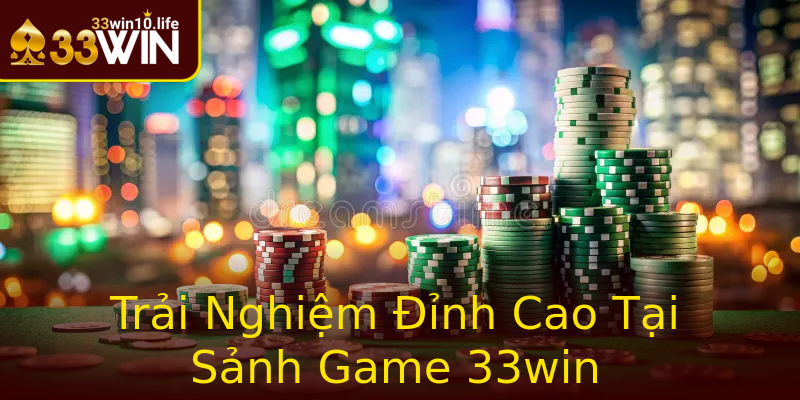 Trải Nghiệm Đỉnh Cao Tại Sảnh Game 33win Trải Nghiệm Đỉnh Cao Tại Sảnh Game 33win